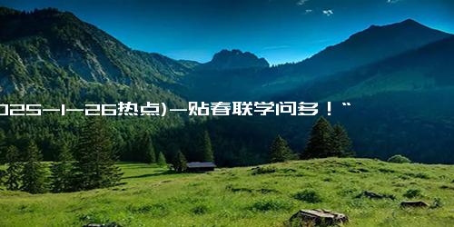 (2025-1-26热点)-贴春联学问多！“行行行行行行行” 这春联你会读吗？